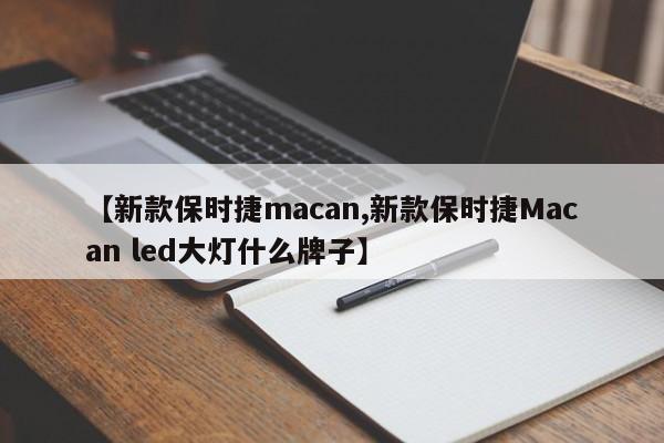 【新款保时捷macan,新款保时捷Macan led大灯什么牌子】