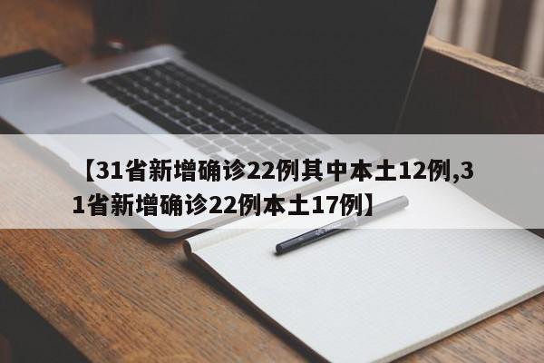 【31省新增确诊22例其中本土12例,31省新增确诊22例本土17例】