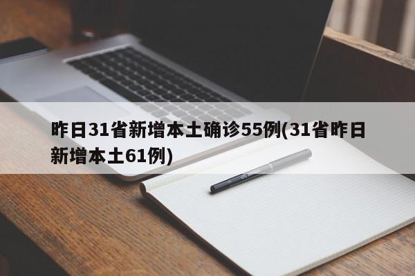 昨日31省新增本土确诊55例(31省昨日新增本土61例)