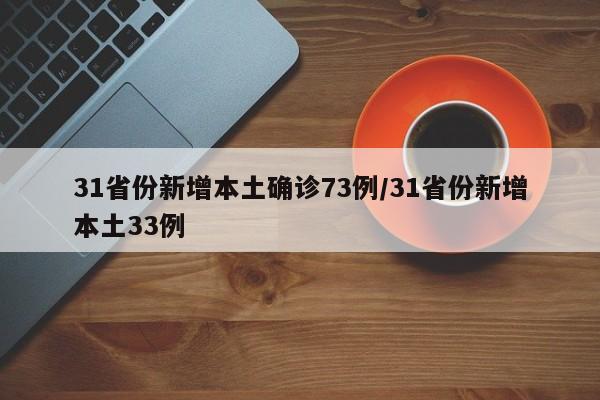 31省份新增本土确诊73例/31省份新增本土33例