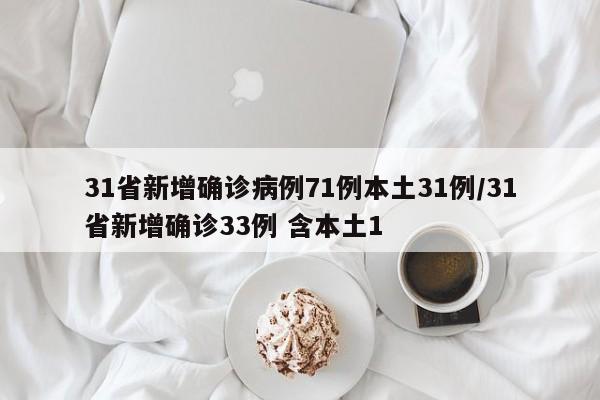 31省新增确诊病例71例本土31例/31省新增确诊33例 含本土1