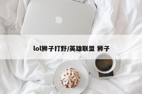 lol狮子打野/英雄联盟 狮子