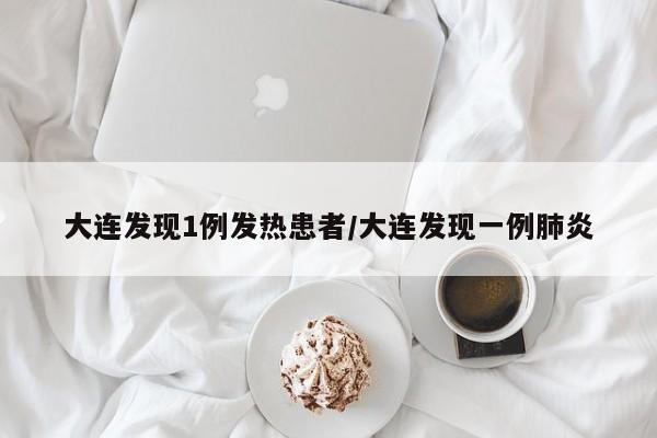 大连发现1例发热患者/大连发现一例肺炎