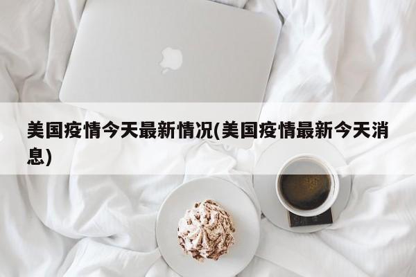 美国疫情今天最新情况(美国疫情最新今天消息)