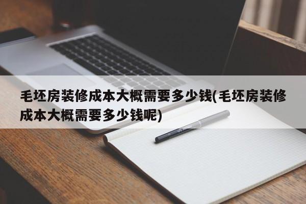 毛坯房装修成本大概需要多少钱(毛坯房装修成本大概需要多少钱呢)