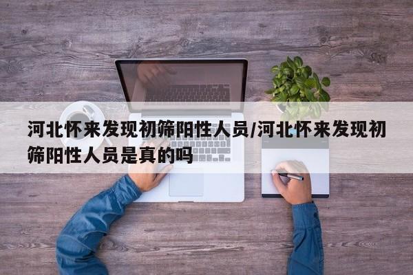 河北怀来发现初筛阳性人员/河北怀来发现初筛阳性人员是真的吗
