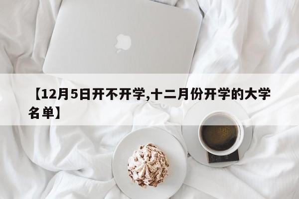 【12月5日开不开学,十二月份开学的大学名单】
