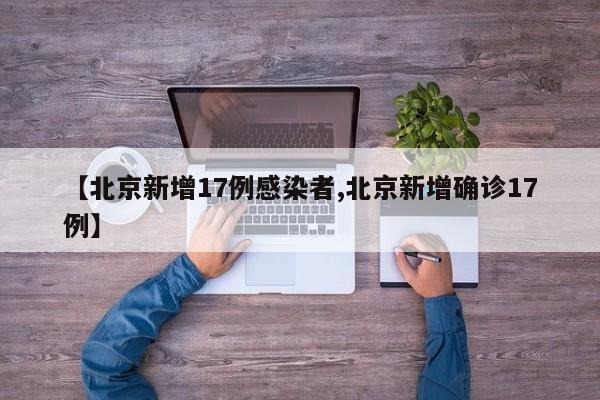 【北京新增17例感染者,北京新增确诊17例】