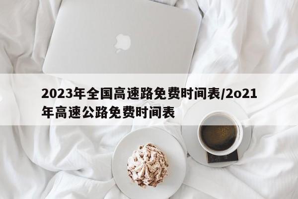 2023年全国高速路免费时间表/2o21年高速公路免费时间表