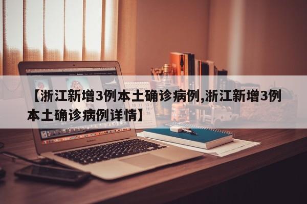 【浙江新增3例本土确诊病例,浙江新增3例本土确诊病例详情】