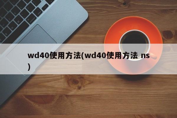 wd40使用方法(wd40使用方法 ns)