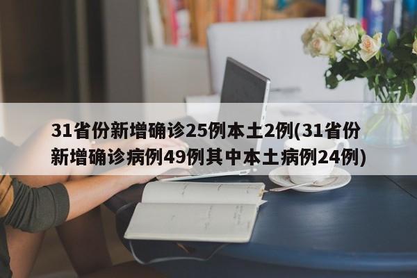 31省份新增确诊25例本土2例(31省份新增确诊病例49例其中本土病例24例)