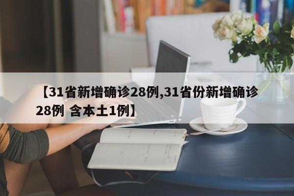 【31省新增确诊28例,31省份新增确诊28例 含本土1例】
