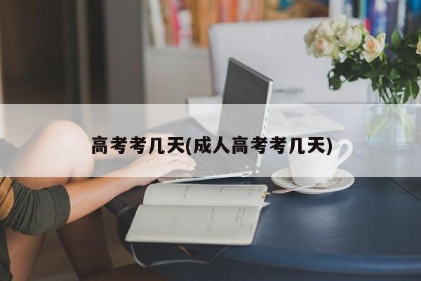 高考考几天(成人高考考几天)