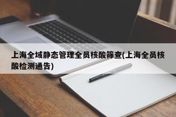 上海全域静态管理全员核酸筛查(上海全员核酸检测通告)