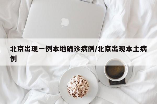 北京出现一例本地确诊病例/北京出现本土病例