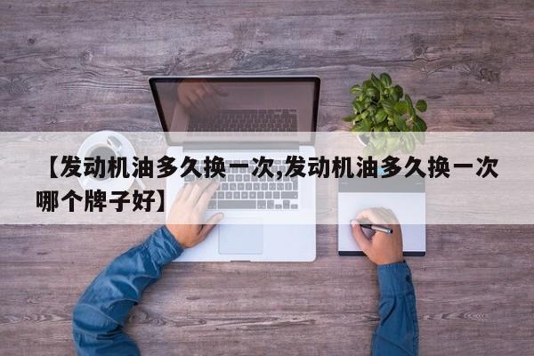 【发动机油多久换一次,发动机油多久换一次哪个牌子好】