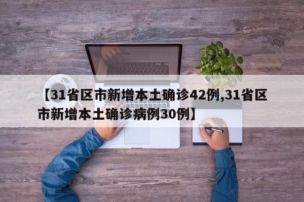【31省区市新增本土确诊42例,31省区市新增本土确诊病例30例】