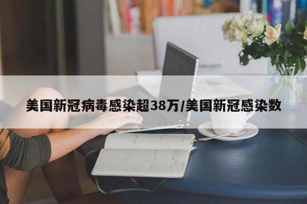 美国新冠病毒感染超38万/美国新冠感染数
