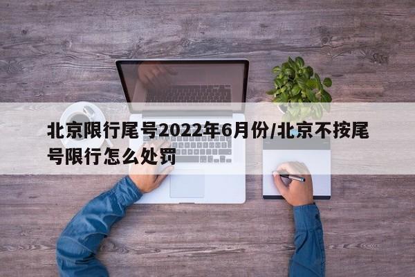 北京限行尾号2022年6月份/北京不按尾号限行怎么处罚