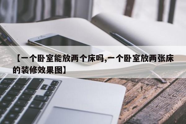 【一个卧室能放两个床吗,一个卧室放两张床的装修效果图】