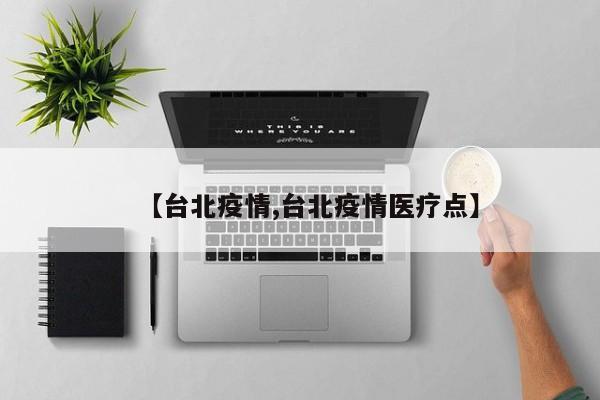 【台北疫情,台北疫情医疗点】