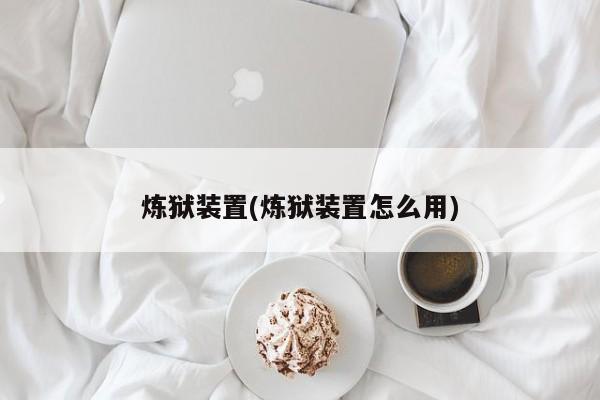 炼狱装置(炼狱装置怎么用)