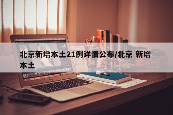 北京新增本土21例详情公布/北京 新增 本土