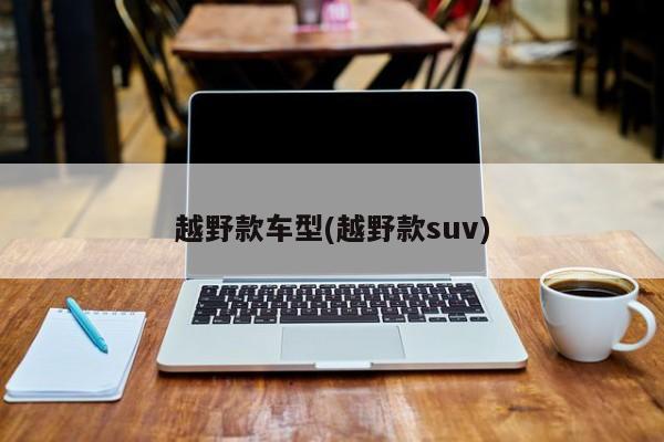 越野款车型(越野款suv)
