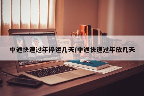 中通快递过年停运几天/中通快递过年放几天