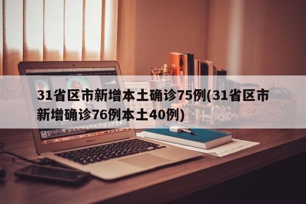 31省区市新增本土确诊75例(31省区市新增确诊76例本土40例)