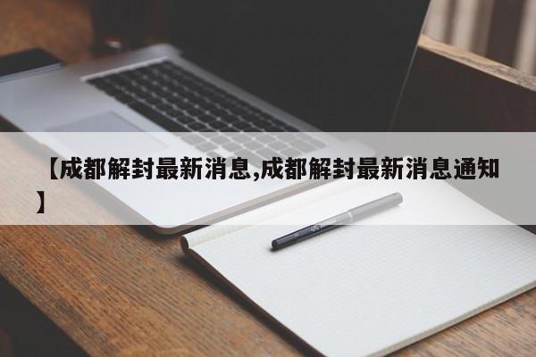 【成都解封最新消息,成都解封最新消息通知】