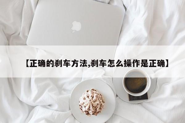 【正确的刹车方法,刹车怎么操作是正确】