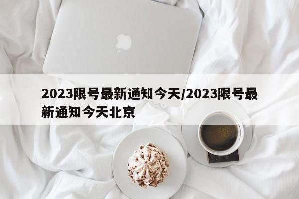2023限号最新通知今天/2023限号最新通知今天北京