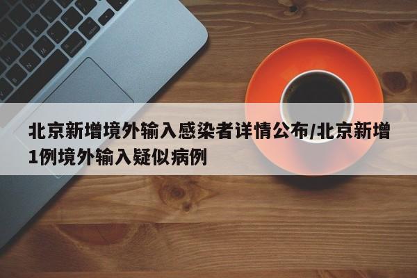 北京新增境外输入感染者详情公布/北京新增1例境外输入疑似病例