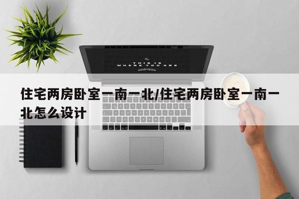 住宅两房卧室一南一北/住宅两房卧室一南一北怎么设计