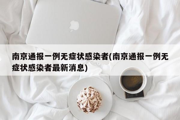 南京通报一例无症状感染者(南京通报一例无症状感染者最新消息)