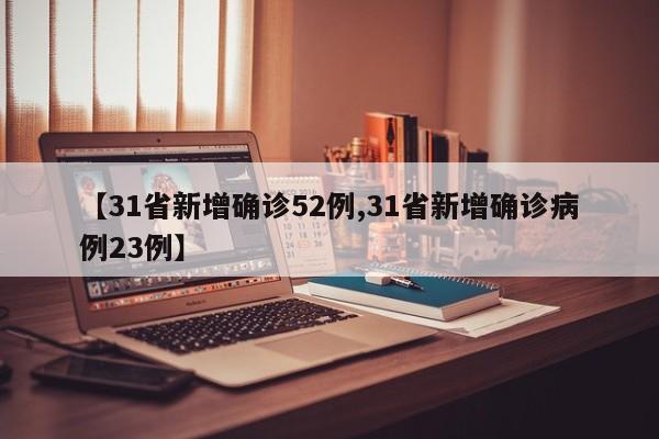 【31省新增确诊52例,31省新增确诊病例23例】