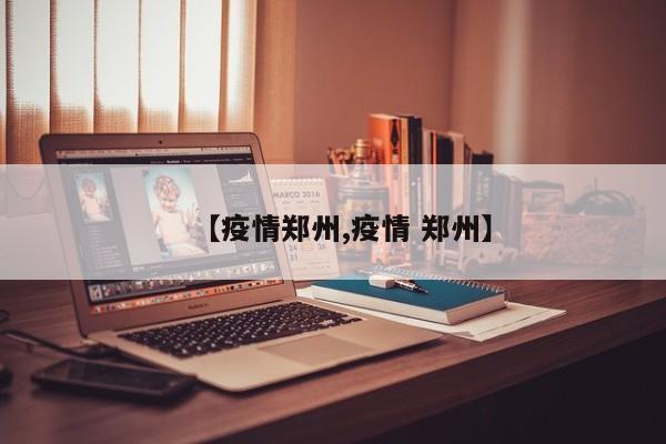 【疫情郑州,疫情 郑州】