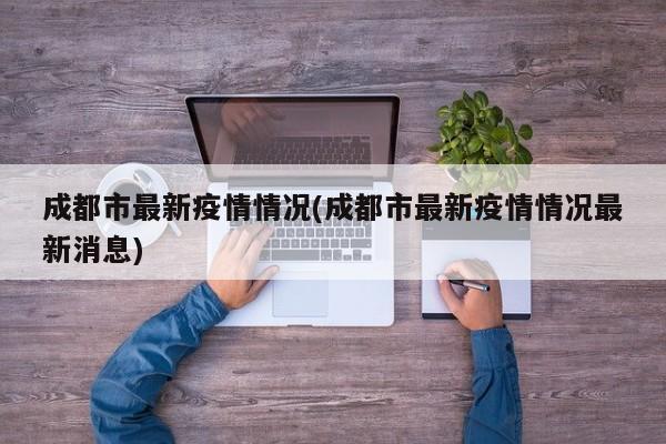 成都市最新疫情情况(成都市最新疫情情况最新消息)