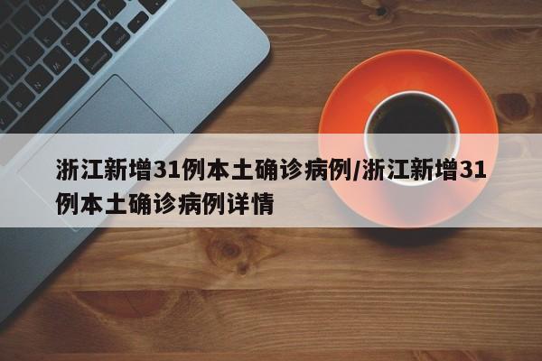 浙江新增31例本土确诊病例/浙江新增31例本土确诊病例详情