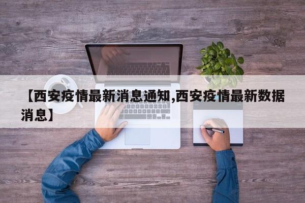 【西安疫情最新消息通知,西安疫情最新数据消息】