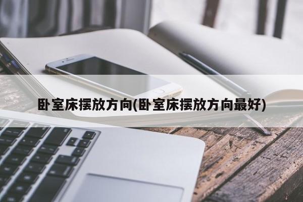 卧室床摆放方向(卧室床摆放方向最好)