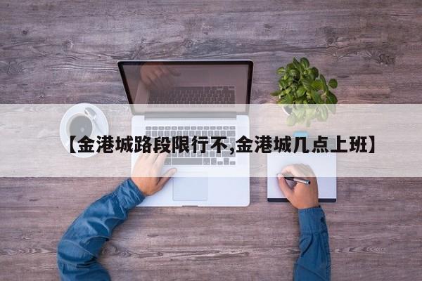 【金港城路段限行不,金港城几点上班】