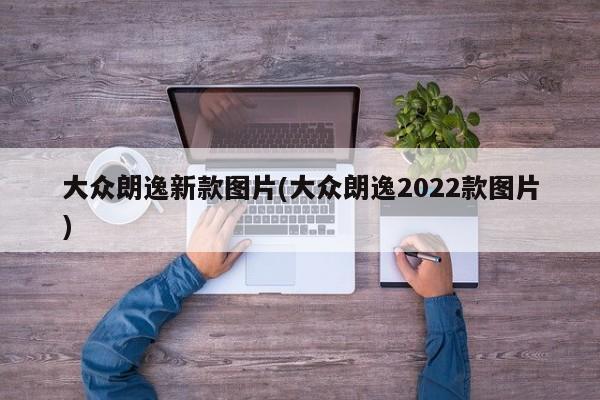 大众朗逸新款图片(大众朗逸2022款图片)