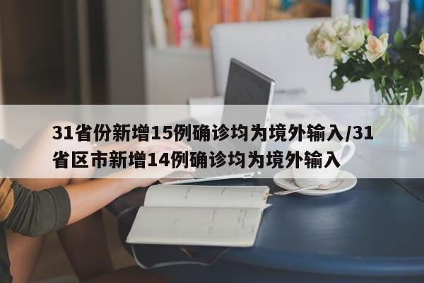 31省份新增15例确诊均为境外输入/31省区市新增14例确诊均为境外输入