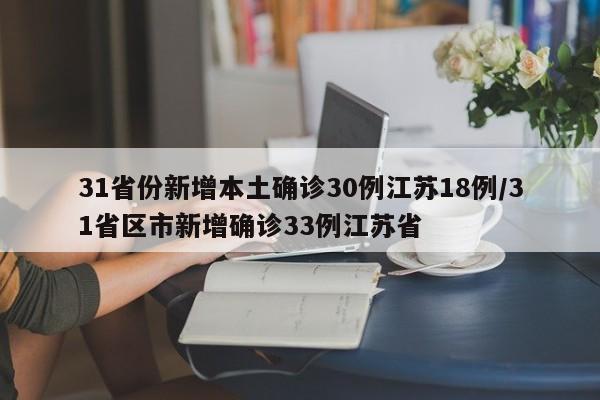 31省份新增本土确诊30例江苏18例/31省区市新增确诊33例江苏省