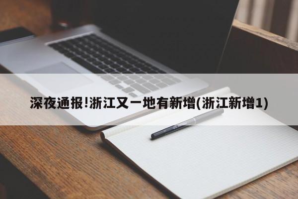 深夜通报!浙江又一地有新增(浙江新增1)