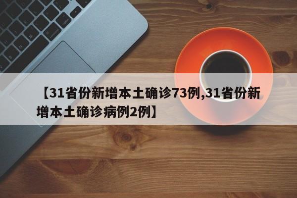 【31省份新增本土确诊73例,31省份新增本土确诊病例2例】