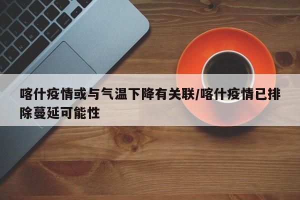 喀什疫情或与气温下降有关联/喀什疫情已排除蔓延可能性